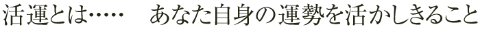 活運とは・・・あなた自身の運勢を活かしきること