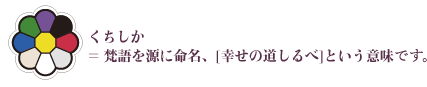 くちしか=梵語を源に命名、[幸せの道しるべ]という意味。